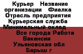 Курьер › Название организации ­ Фиалка › Отрасль предприятия ­ Курьерская служба › Минимальный оклад ­ 13 000 - Все города Работа » Вакансии   . Ульяновская обл.,Барыш г.